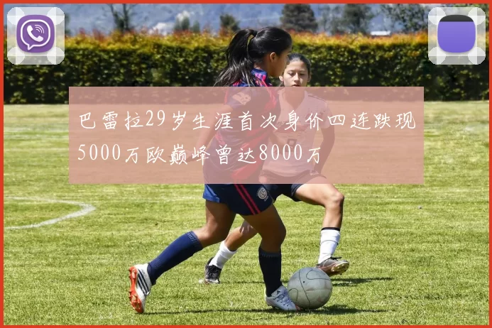 巴雷拉29岁生涯首次身价四连跌现5000万欧巅峰曾达8000万