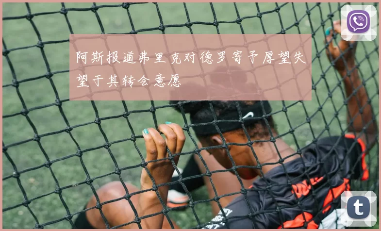 阿斯报道弗里克对德罗寄予厚望失望于其转会意愿
