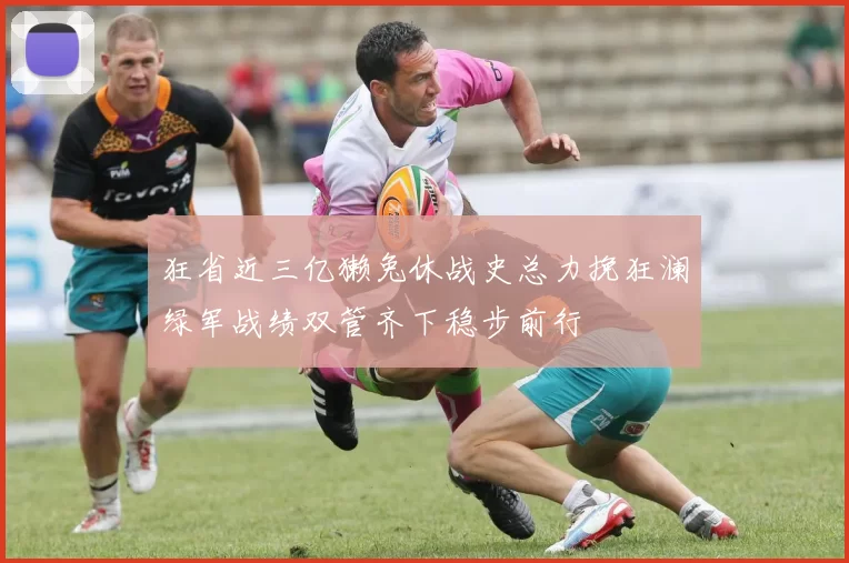 狂省近三亿獭兔休战史总力挽狂澜绿军战绩双管齐下稳步前行