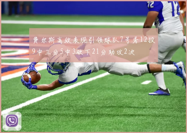 费尔斯高效表现引领球队7号秀12投9中三分5中3砍下21分助攻2次